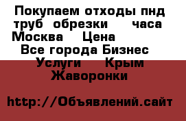 Покупаем отходы пнд труб, обрезки. 24 часа! Москва. › Цена ­ 45 000 - Все города Бизнес » Услуги   . Крым,Жаворонки